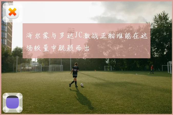 海尔蒙与罗达JC激战正酣谁能在这场较量中脱颖而出