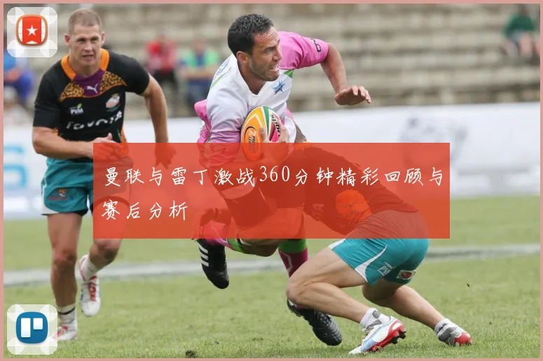 曼联与雷丁激战360分钟精彩回顾与赛后分析