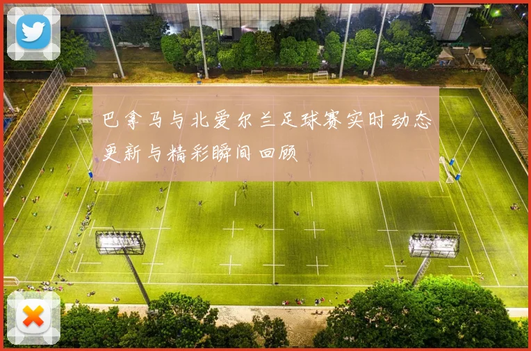 巴拿马与北爱尔兰足球赛实时动态更新与精彩瞬间回顾