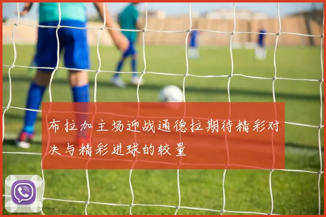 布拉加主场迎战通德拉期待精彩对决与精彩进球的较量