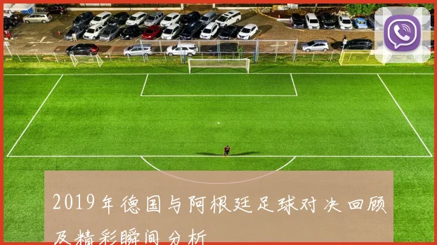 2019年德国与阿根廷足球对决回顾及精彩瞬间分析