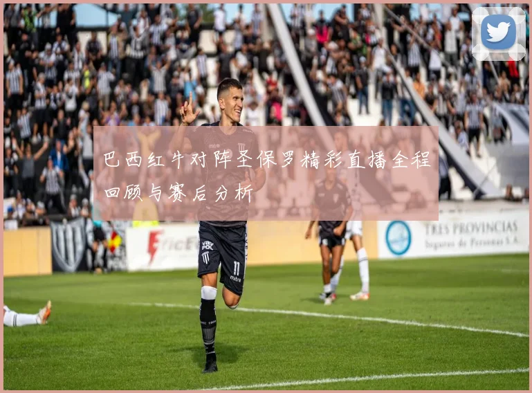 巴西红牛对阵圣保罗精彩直播全程回顾与赛后分析
