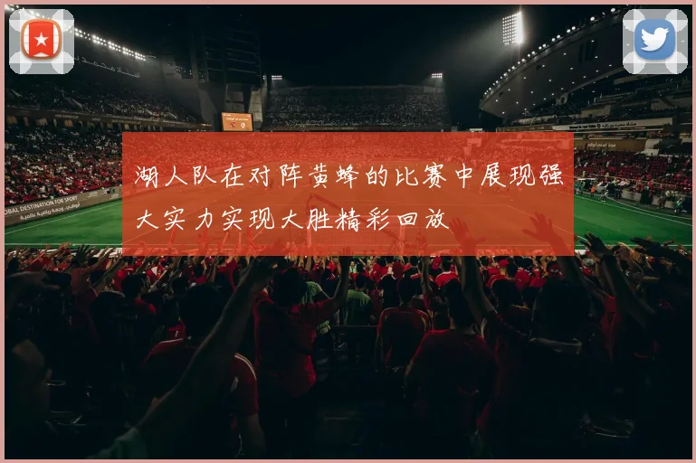 湖人队在对阵黄蜂的比赛中展现强大实力实现大胜精彩回放