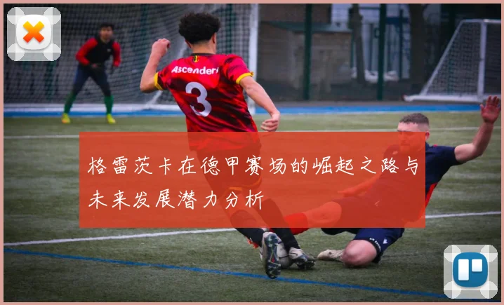 格雷茨卡在德甲赛场的崛起之路与未来发展潜力分析