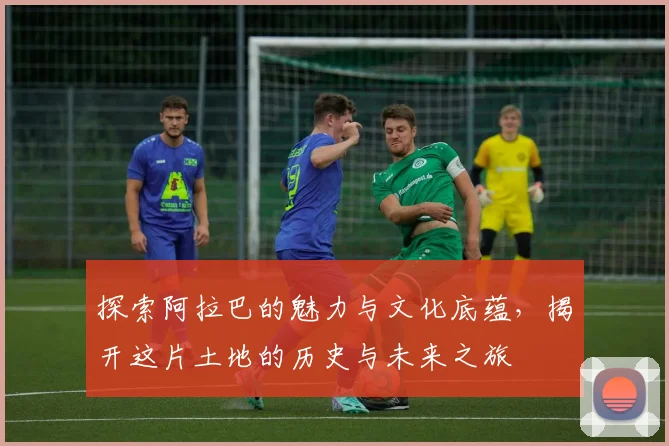 探索阿拉巴的魅力与文化底蕴，揭开这片土地的历史与未来之旅