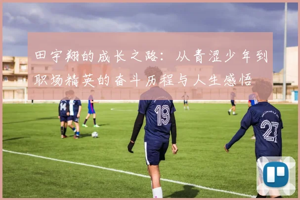 田宇翔的成长之路：从青涩少年到职场精英的奋斗历程与人生感悟