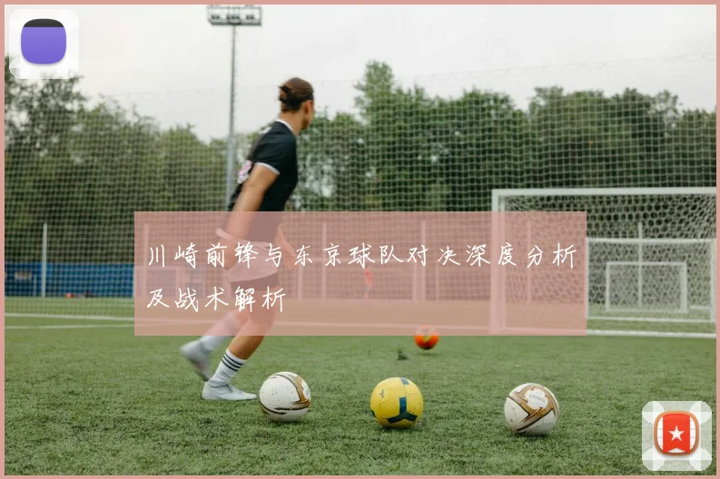 川崎前锋与东京球队对决深度分析及战术解析