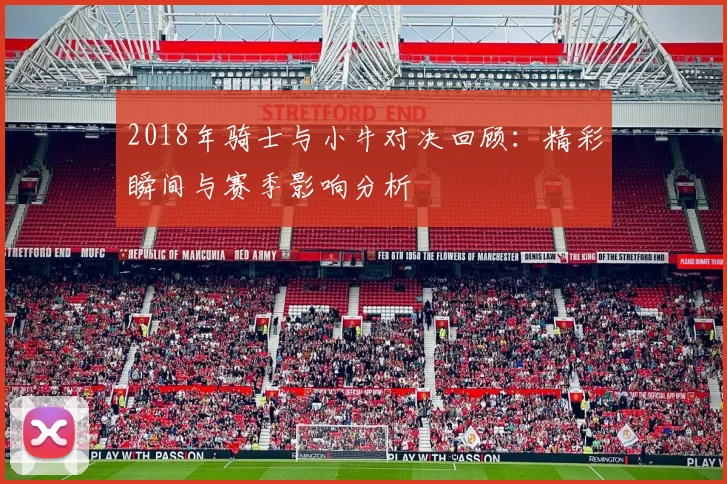 2018年骑士与小牛对决回顾：精彩瞬间与赛季影响分析