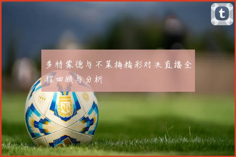 多特蒙德与不莱梅精彩对决直播全程回顾与分析