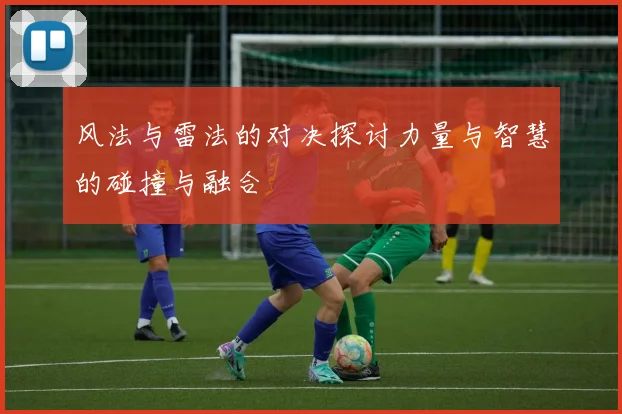 风法与雷法的对决探讨力量与智慧的碰撞与融合