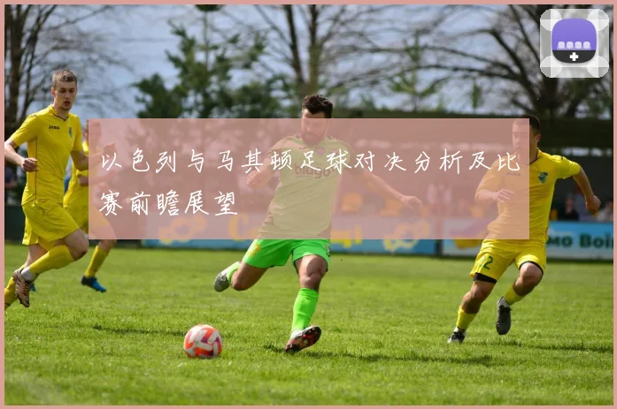 以色列与马其顿足球对决分析及比赛前瞻展望