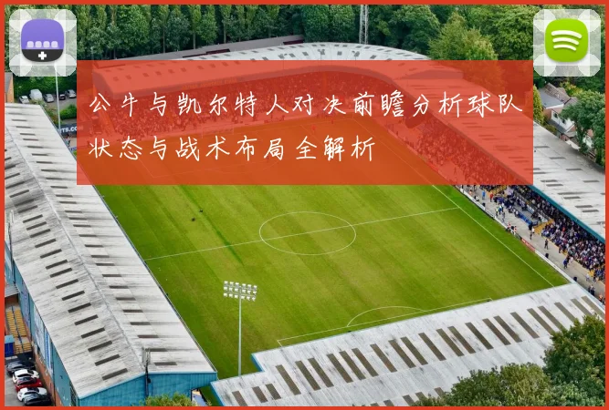公牛与凯尔特人对决前瞻分析球队状态与战术布局全解析