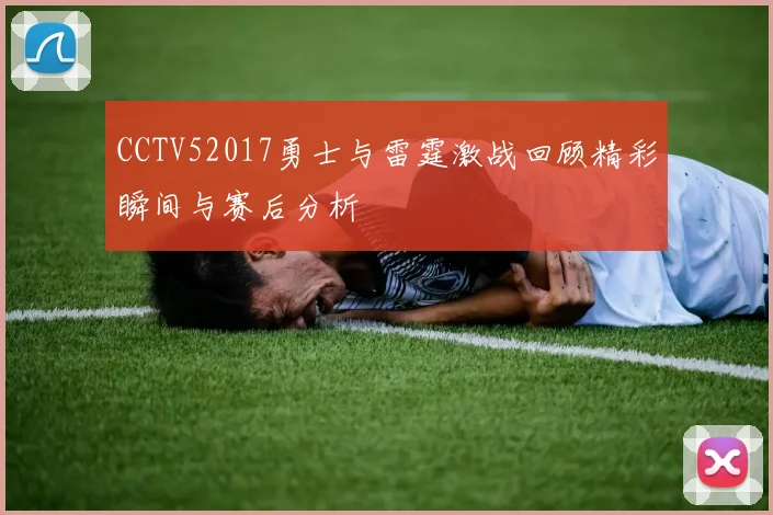 CCTV52017勇士与雷霆激战回顾精彩瞬间与赛后分析