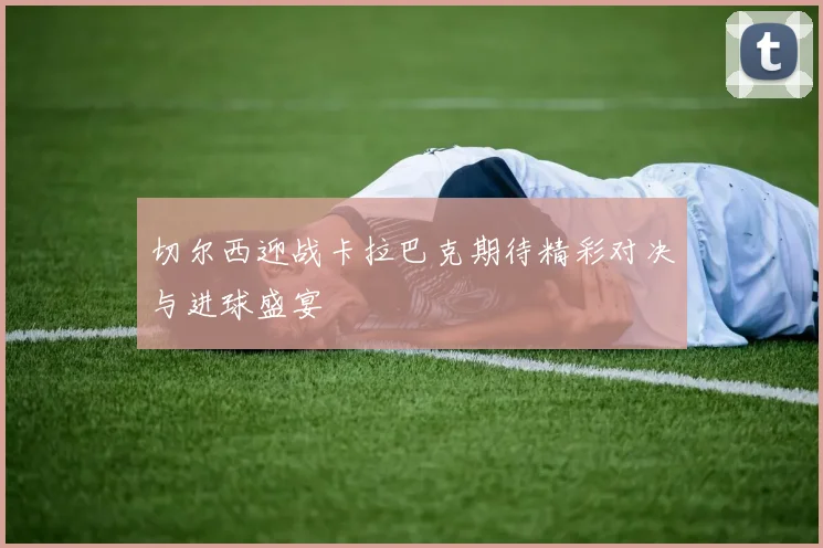 切尔西迎战卡拉巴克期待精彩对决与进球盛宴