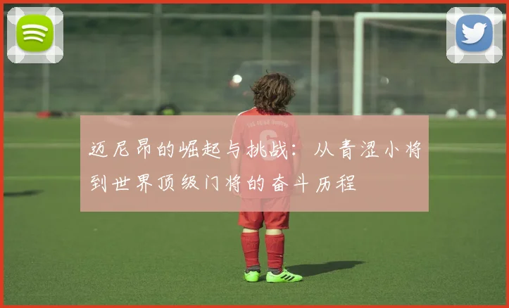 迈尼昂的崛起与挑战：从青涩小将到世界顶级门将的奋斗历程