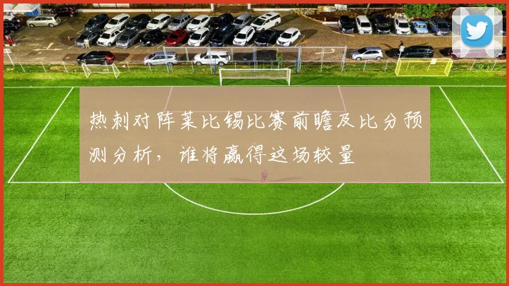 热刺对阵莱比锡比赛前瞻及比分预测分析，谁将赢得这场较量