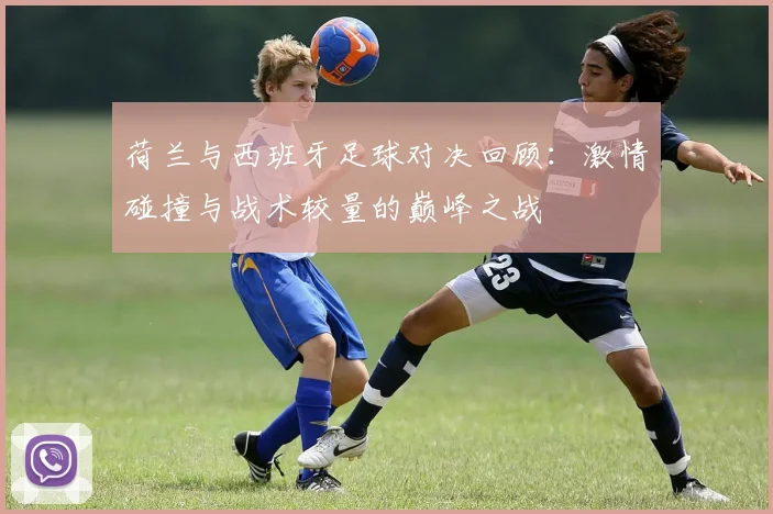 荷兰与西班牙足球对决回顾：激情碰撞与战术较量的巅峰之战