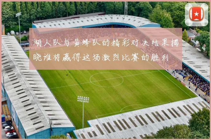 湖人队与黄蜂队的精彩对决结果揭晓谁将赢得这场激烈比赛的胜利