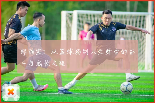 邹雨宸：从篮球场到人生舞台的奋斗与成长之路