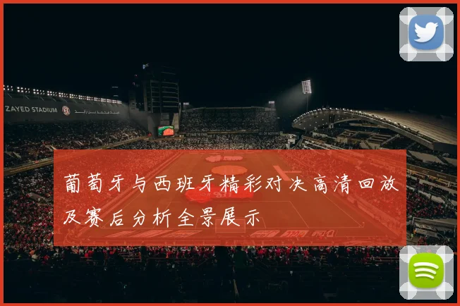 葡萄牙与西班牙精彩对决高清回放及赛后分析全景展示