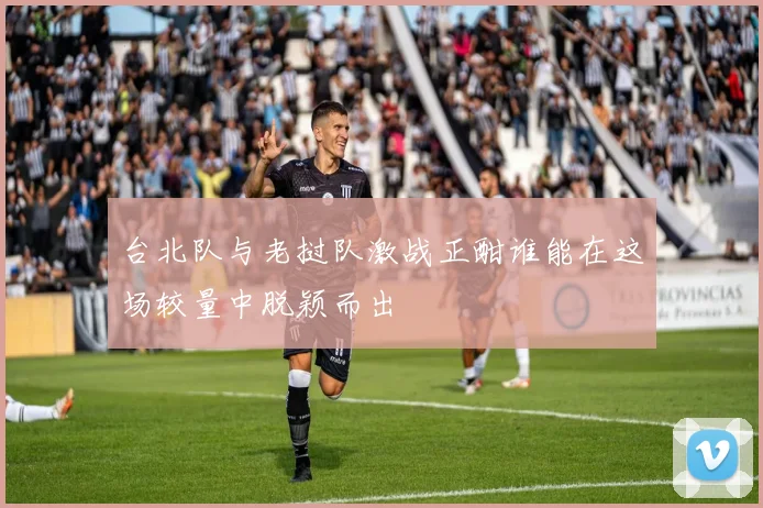 台北队与老挝队激战正酣谁能在这场较量中脱颖而出